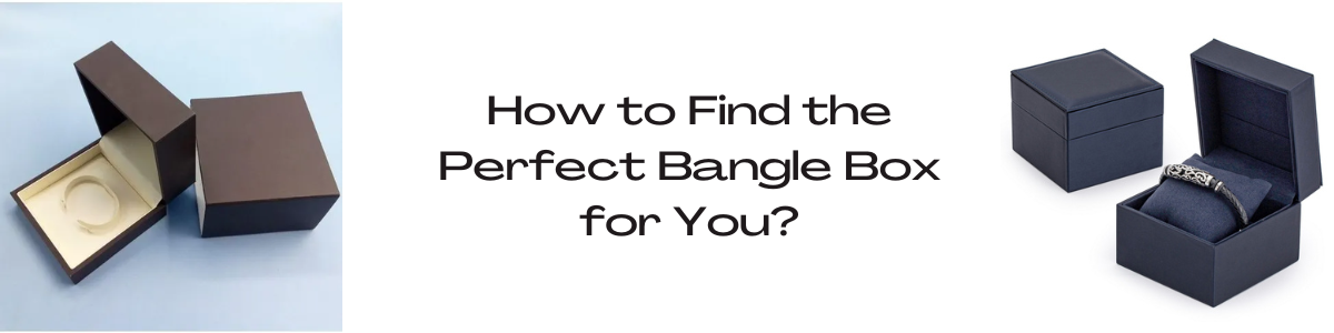 How to Find the Perfect Bangle Box for You?
